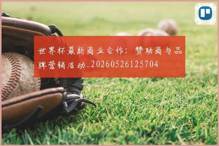 世界杯最新商业合作:赞助商与品牌营销活动_20260526125704