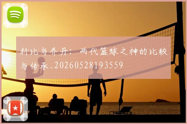 科比与乔丹:两代篮球之神的比较与传承_20260528193559