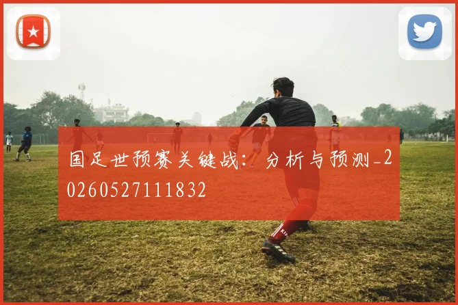 国足世预赛关键战:分析与预测_20260527111832