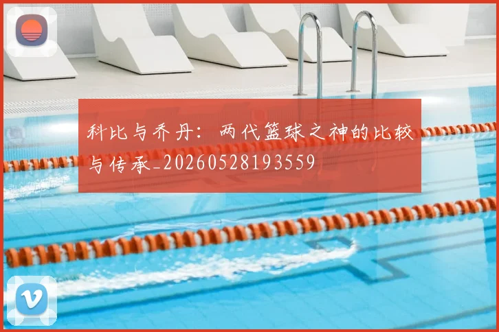 科比与乔丹：两代篮球之神的比较与传承_20260528193559