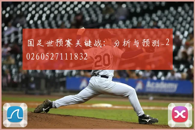 国足世预赛关键战:分析与预测_20260527111832