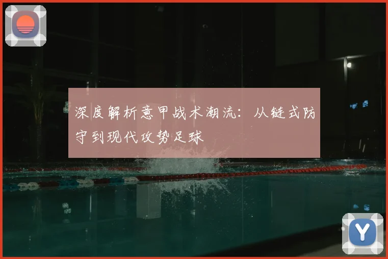 深度解析意甲战术潮流:从链式防守到现代攻势足球